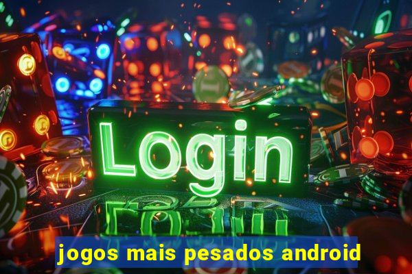 jogos mais pesados android